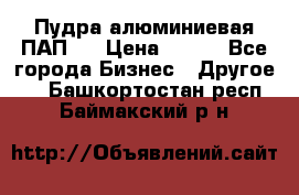 Пудра алюминиевая ПАП-1 › Цена ­ 370 - Все города Бизнес » Другое   . Башкортостан респ.,Баймакский р-н